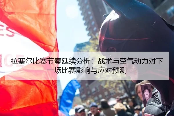 拉塞尔比赛节奏延续分析：战术与空气动力对下一场比赛影响与应对预测